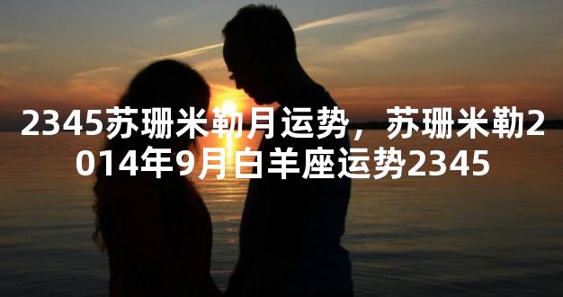 2345苏珊米勒月运势，苏珊米勒2014年9月白羊座运势2