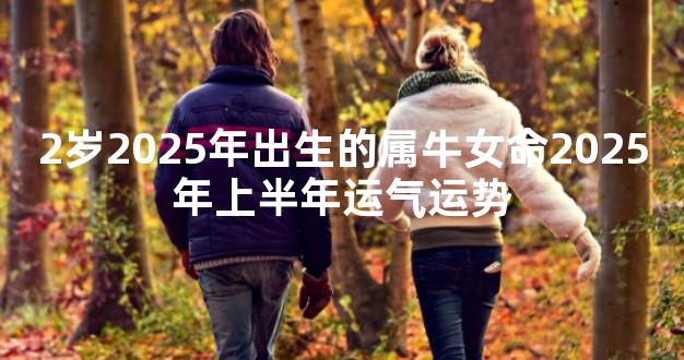2岁2025年出生的属牛女命2025年上半年运气运势
