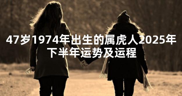47岁1974年出生的属虎人2025年下半年运势及运程