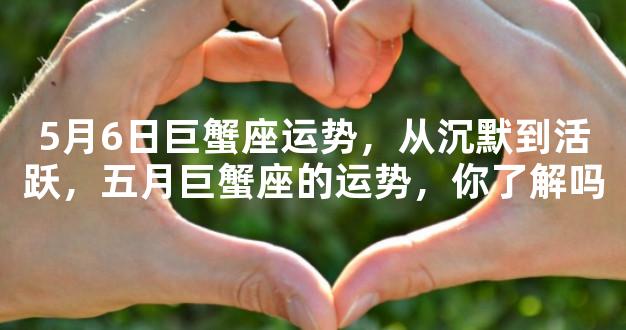 5月6日巨蟹座运势，从沉默到活跃，五月巨蟹座的运势