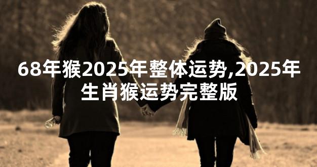 68年猴2025年整体运势,2025年生肖猴运势完整版