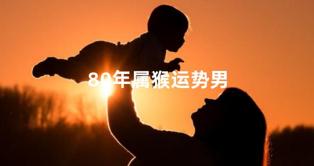 80年属猴运势男