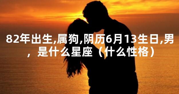 82年出生,属狗,阴历6月13生日,男，是什么星座（什么性格）