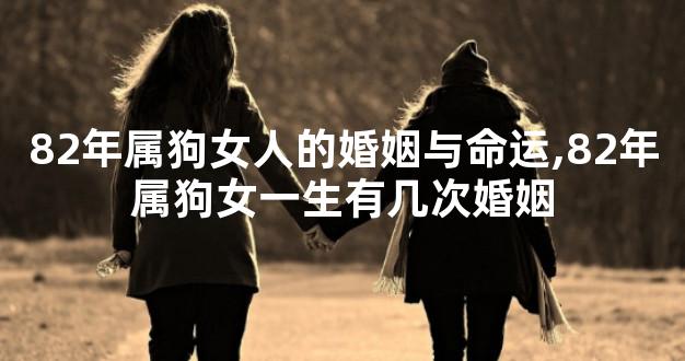 82年属狗女人的婚姻与命运,82年属狗女一生有几次婚姻