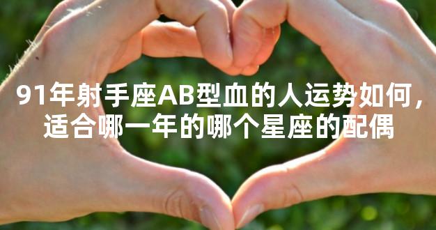 91年射手座AB型血的人运势如何，适合哪一年的哪个星座的配偶