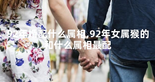 92年婚配什么属相,92年女属猴的和什么属相最配