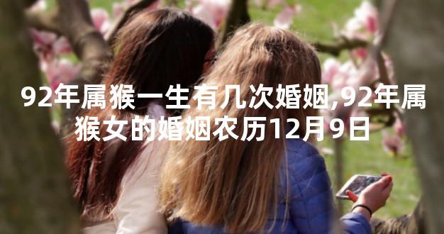 92年属猴一生有几次婚姻,92年属猴女的婚姻农历12月9日