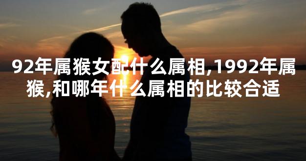92年属猴女配什么属相,1992年属猴,和哪年什么属相的比