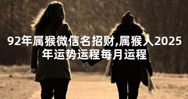 92年属猴微信名招财,属猴人2025年运势运程每月运程