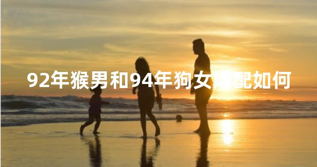 92年猴男和94年狗女婚配如何