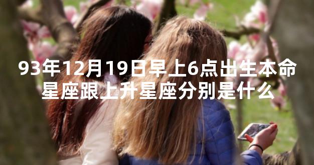 93年12月19日早上6点出生本命星座跟上升星座分别是什