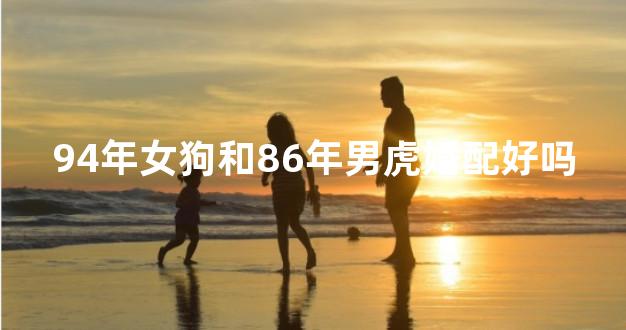 94年女狗和86年男虎婚配好吗