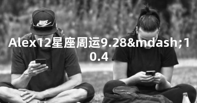 Alex12星座周运9.28—10.4
