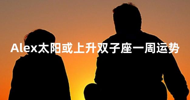 Alex太阳或上升双子座一周运势