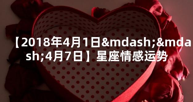 【2018年4月1日——4月7日】星座情感运势