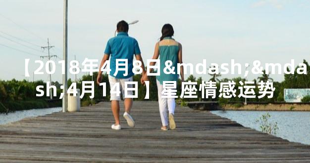 【2018年4月8日——4月14日】星座情感运势