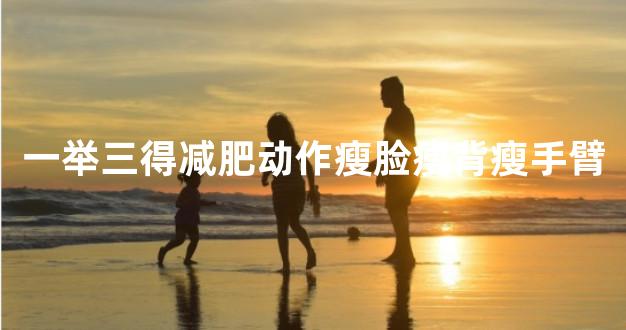 一举三得减肥动作瘦脸痩背瘦手臂