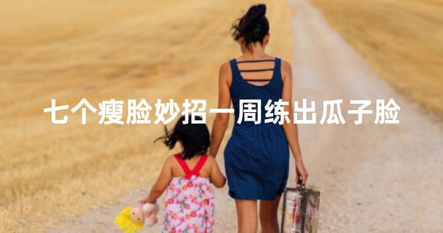 七个瘦脸妙招一周练出瓜子脸