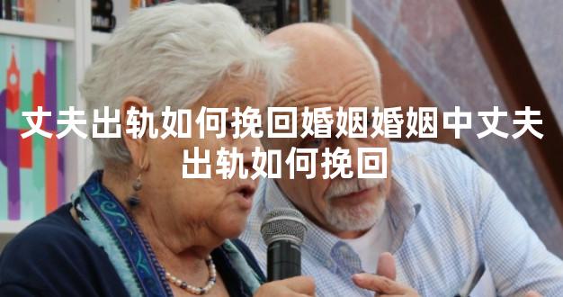丈夫出轨如何挽回婚姻婚姻中丈夫出轨如何挽回