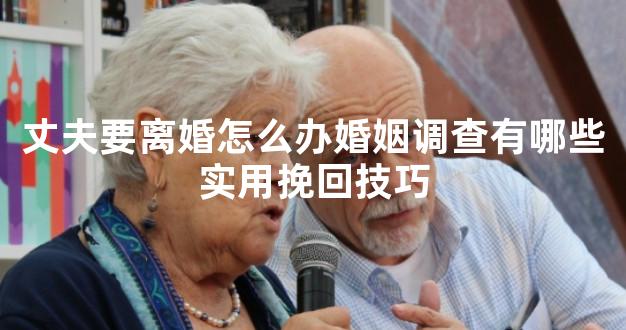 丈夫要离婚怎么办婚姻调查有哪些实用挽回技巧