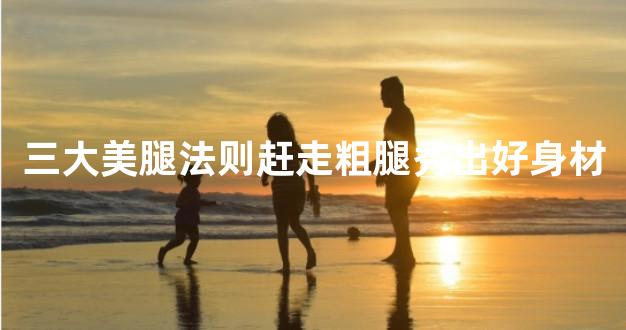 三大美腿法则赶走粗腿秀出好身材