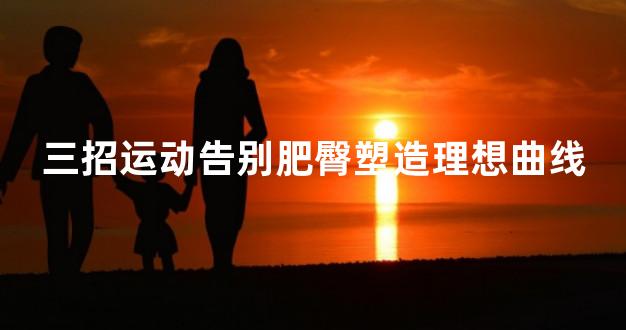 三招运动告别肥臀塑造理想曲线