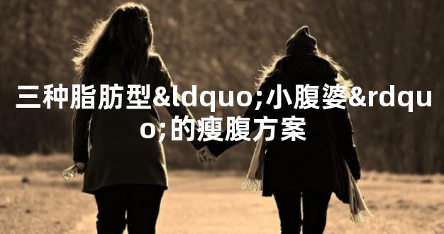 三种脂肪型“小腹婆”的瘦腹方案