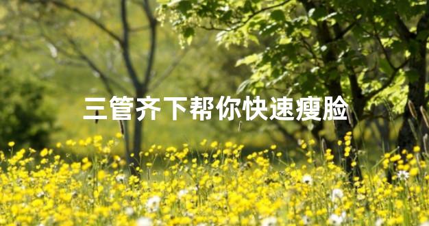 三管齐下帮你快速瘦脸