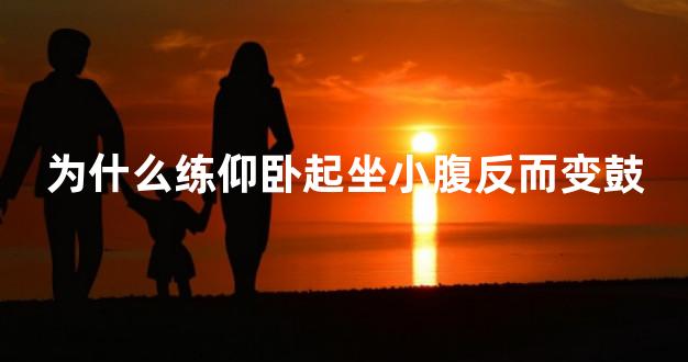 为什么练仰卧起坐小腹反而变鼓