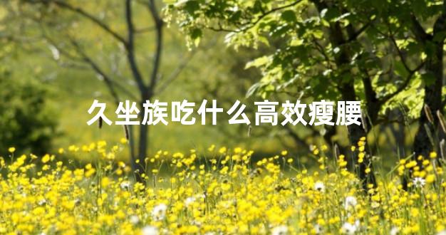 久坐族吃什么高效瘦腰