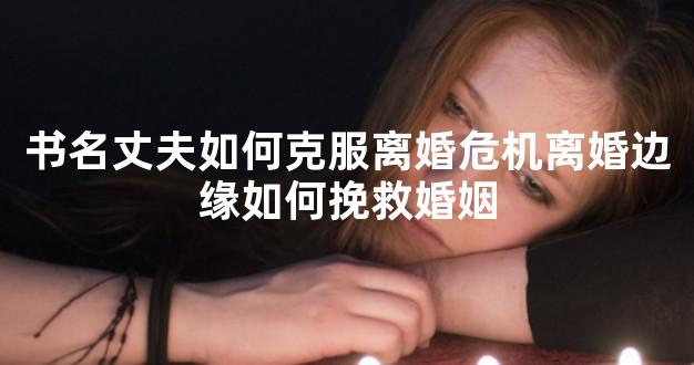 书名丈夫如何克服离婚危机离婚边缘如何挽救婚姻