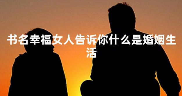 书名幸福女人告诉你什么是婚姻生活