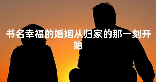 书名幸福的婚姻从归家的那一刻开始