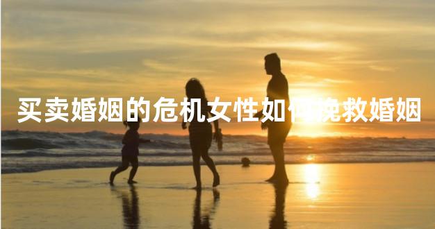 买卖婚姻的危机女性如何挽救婚姻