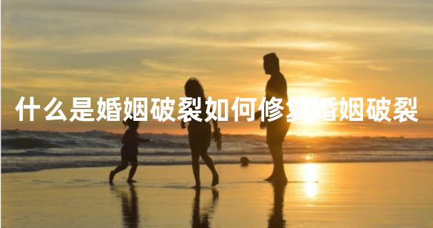 什么是婚姻破裂如何修复婚姻破裂