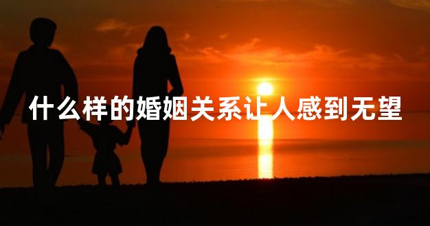 什么样的婚姻关系让人感到无望