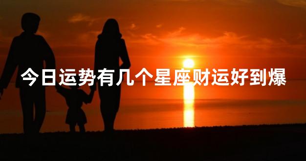 今日运势有几个星座财运好到爆