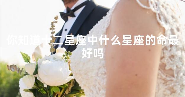 你知道十二星座中什么星座的命最好吗