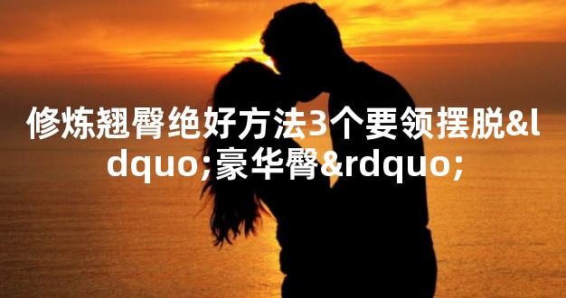 修炼翘臀绝好方法3个要领摆脱“豪华臀”