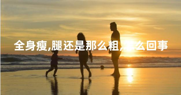 全身瘦,腿还是那么粗,怎么回事