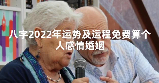 八字2022年运势及运程免费算个人感情婚姻