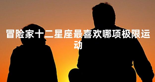 冒险家十二星座最喜欢哪项极限运动