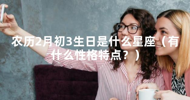 农历2月初3生日是什么星座（有什么性格特点？）