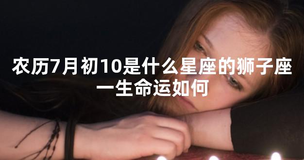农历7月初10是什么星座的狮子座一生命运如何