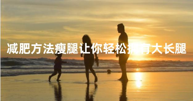 减肥方法瘦腿让你轻松拥有大长腿