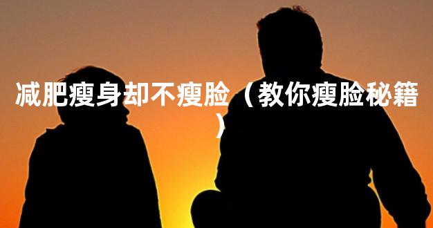 减肥瘦身却不瘦脸（教你瘦脸秘籍）
