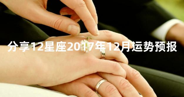 分享12星座2017年12月运势预报