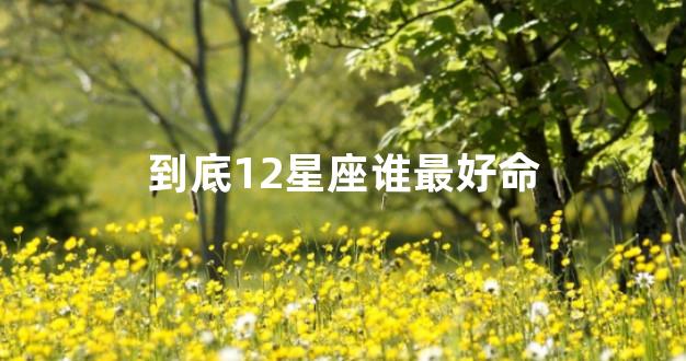到底12星座谁最好命
