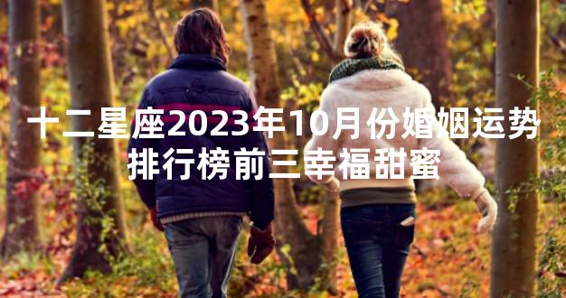 十二星座2023年10月份婚姻运势排行榜前三幸福甜蜜