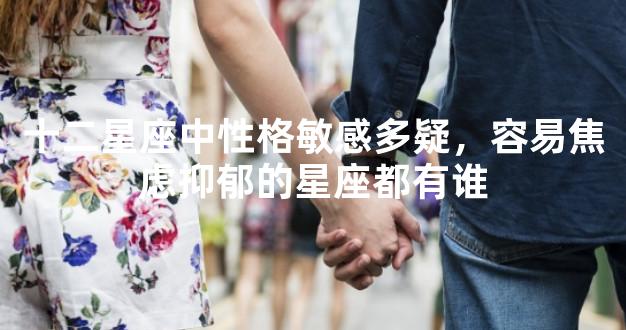 十二星座中性格敏感多疑，容易焦虑抑郁的星座都有